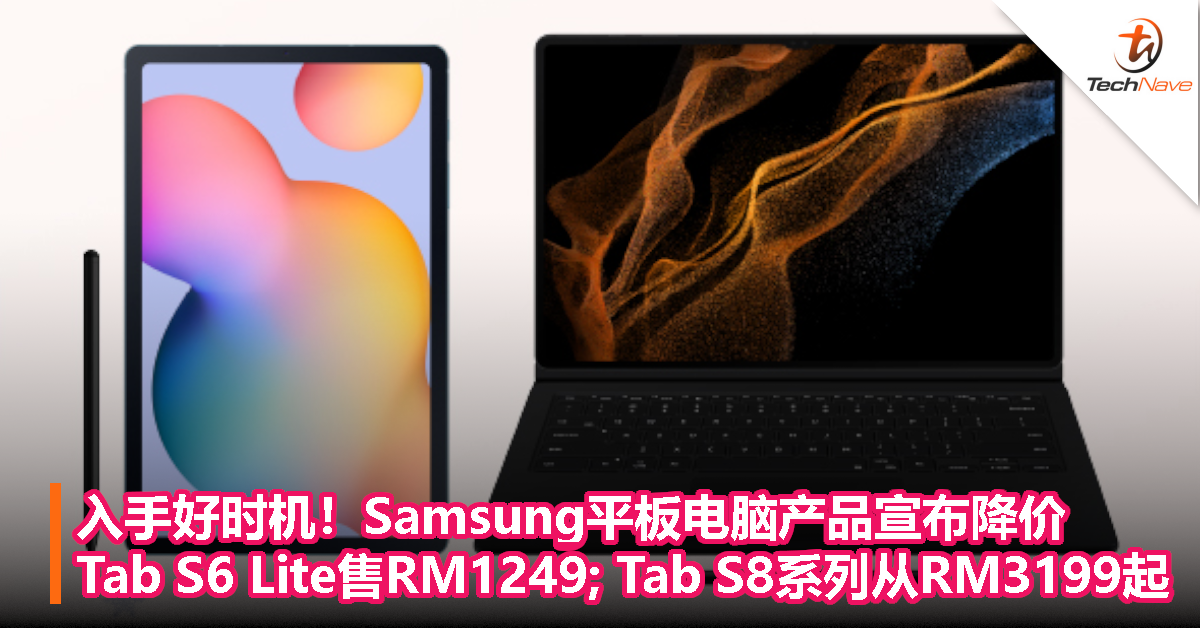 入手好时机！Samsung平板电脑产品宣布降价：Tab S6 Lite只需RM1249；Tab S8系列售价从RM3199起！