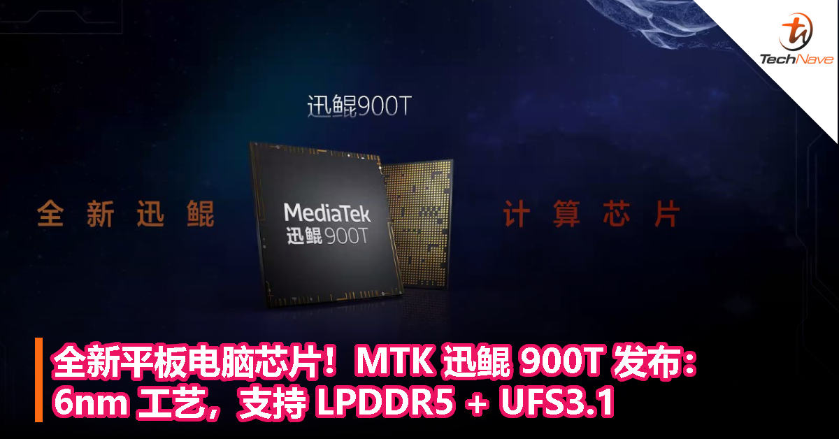 全新平板电脑芯片！MTK 迅鲲 900T 发布：6nm 工艺，支持 LPDDR5 + UFS3.1！