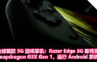 全球首款 5G 游戏掌机：Razer Edge 5G 即将发布：搭载 Snapdragon G3X Gen 1，运行 Android 系统