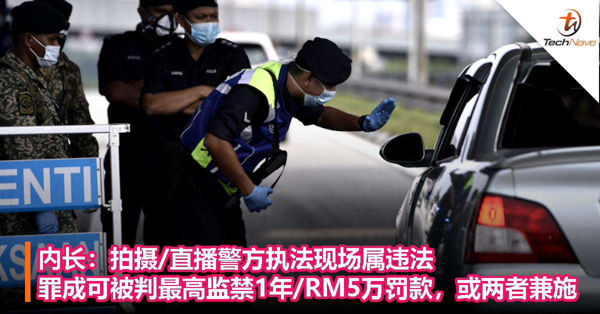 内长：拍摄/直播警方执法现场属违法，罪成可被判最高监禁1年/RM5万罚款，或两者兼施