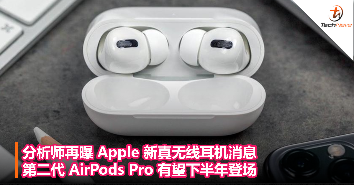 分析师再曝 Apple 新真无线耳机消息，第二代 AirPods Pro 有望下半年登场！