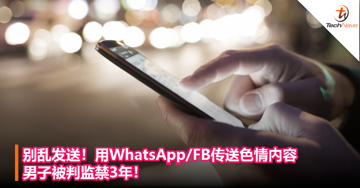 别乱发送！用WhatsApp/FB传送色情内容，男子被判监禁3年！
