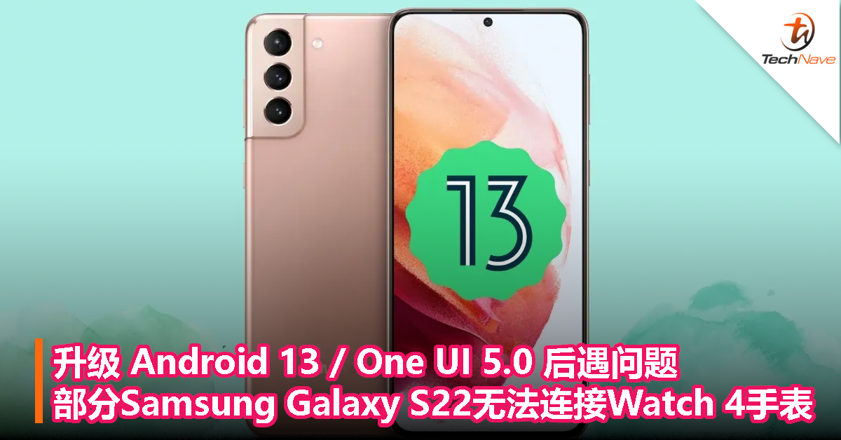 升级 Android 13 / One UI 5.0 后曝问题，部分 Samsung Galaxy S22 无法连接 Watch 4 手表