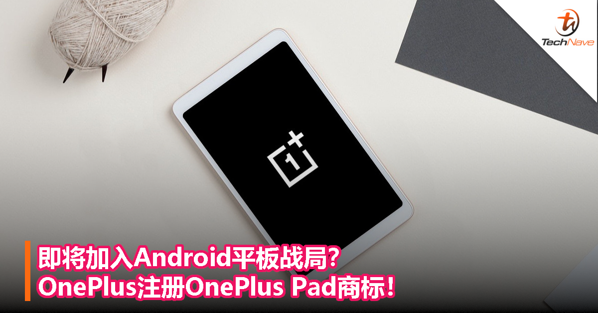 即将加入Android平板战局？OnePlus注册OnePlus Pad商标！