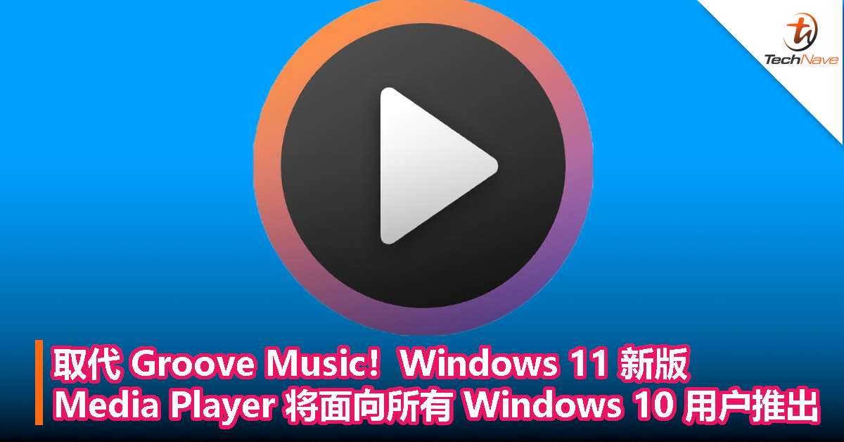 取代 Groove Music！Windows 11 新版 Media Player 将面向所有 Windows 10 用户推出