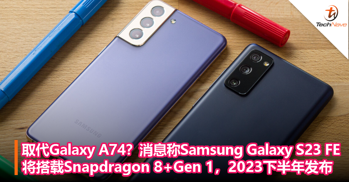取代Galaxy A74？消息称 Samsung Galaxy S23 FE 将搭载 Snapdragon 8+Gen 1，2023下半年发布
