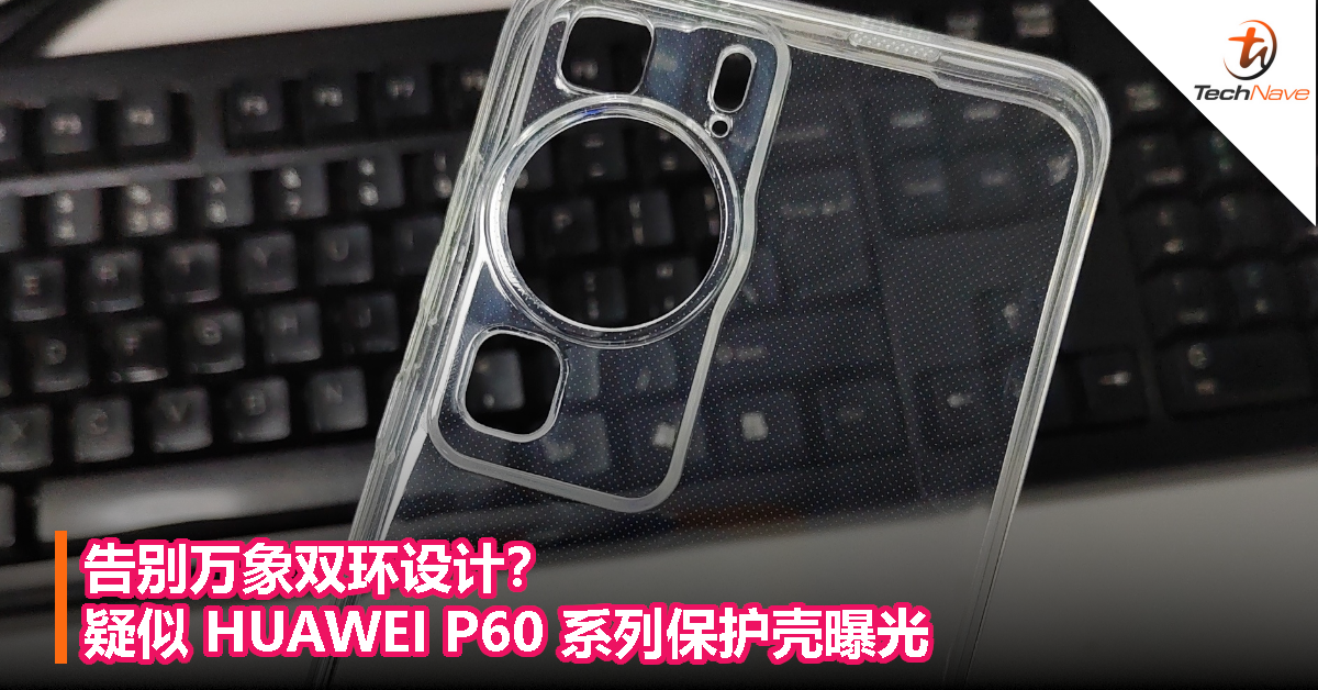 告别万象双环设计？疑似 HUAWEI P60 系列保护壳曝光