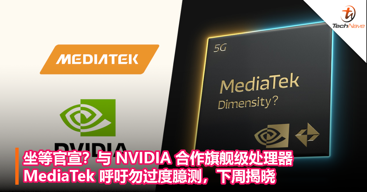 坐等官宣？与 NVIDIA 合作旗舰级处理器，MediaTek 呼吁勿过度臆测，下周揭晓