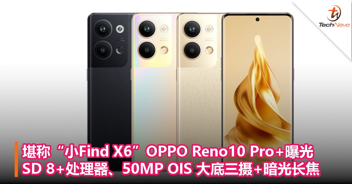 堪称“小Find X6”OPPO Reno10 Pro+曝光：Snapdragon 8+处理器、50MP OIS 大底三摄+暗光长焦