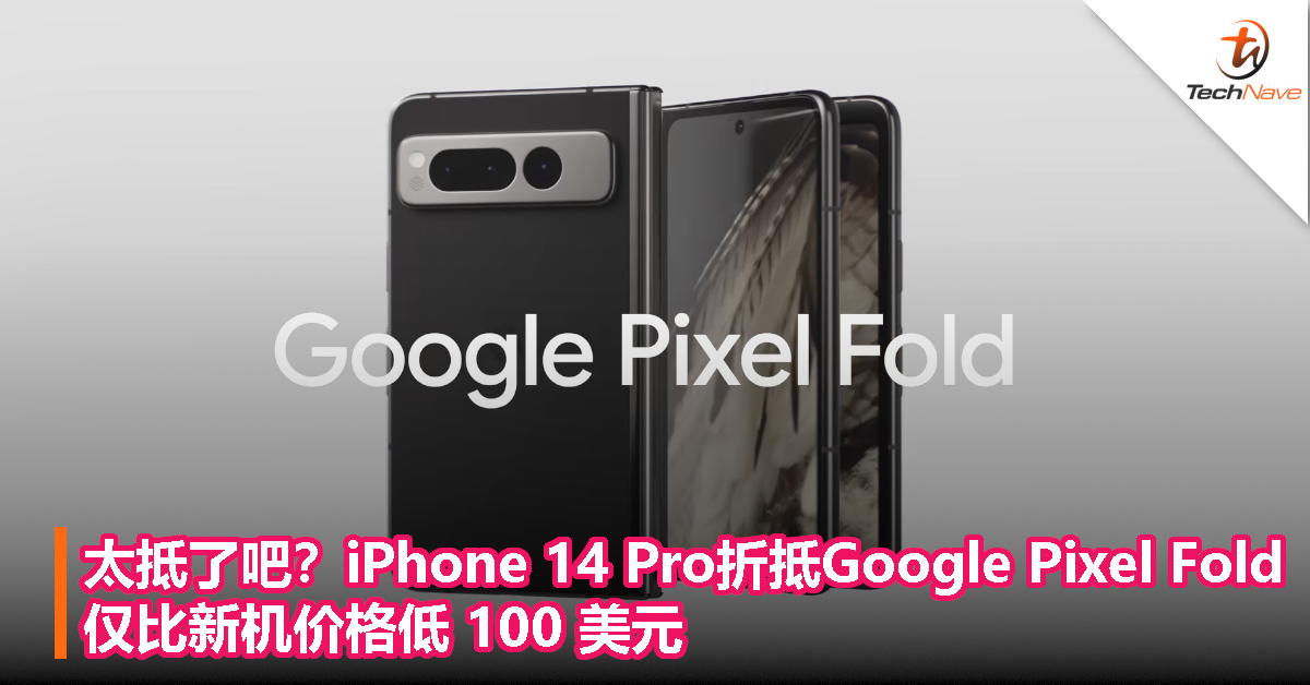 太抵了吧？iPhone 14 Pro 折抵 Google Pixel Fold，仅比新机价格低 100 美元