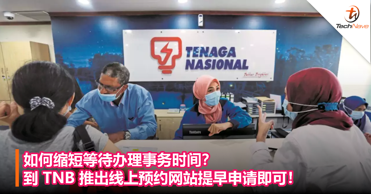 如何缩短等待办理事务时间？到TNB推出线上预约网站提早申请即可！
