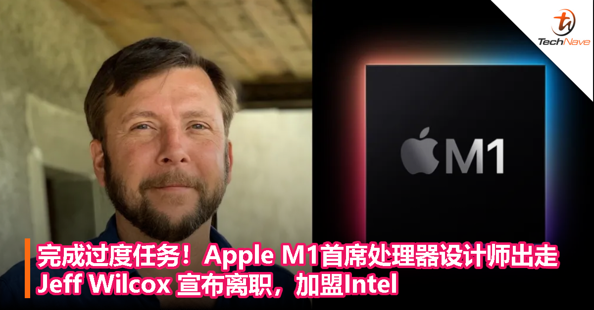 完成过度任务！Apple M1首席处理器设计师出走，Jeff Wilcox 宣布离职，加盟Intel