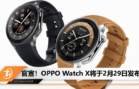 官宣！OPPO Watch X将于2月29日发布