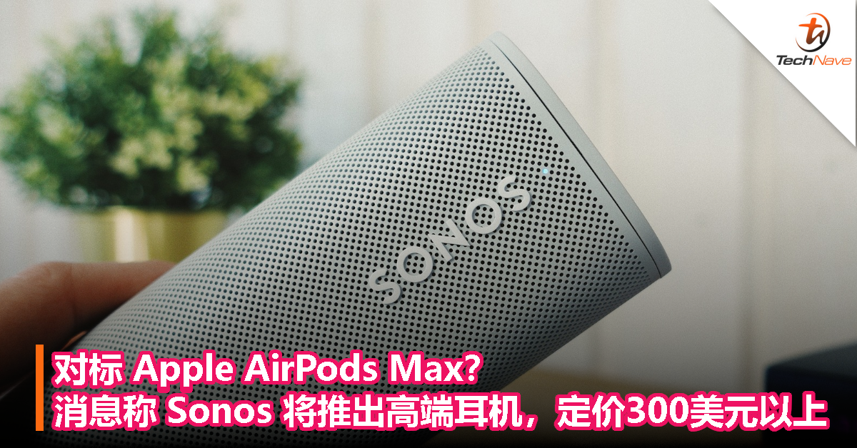 对标 Apple AirPods Max？！消息称 Sonos 将推出高端耳机，定价300美元以上