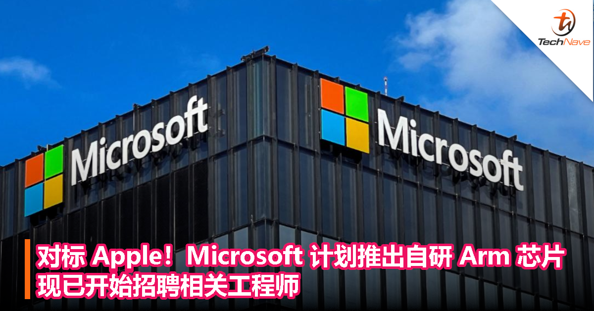对标 Apple！Microsoft 计划推出自研 Arm 芯片，现已开始招聘相关工程师