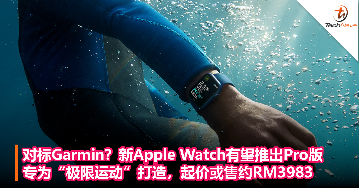 对标Garmin？新Apple Watch有望推出Pro版，专为“极限运动”打造，起家或售约RM3983