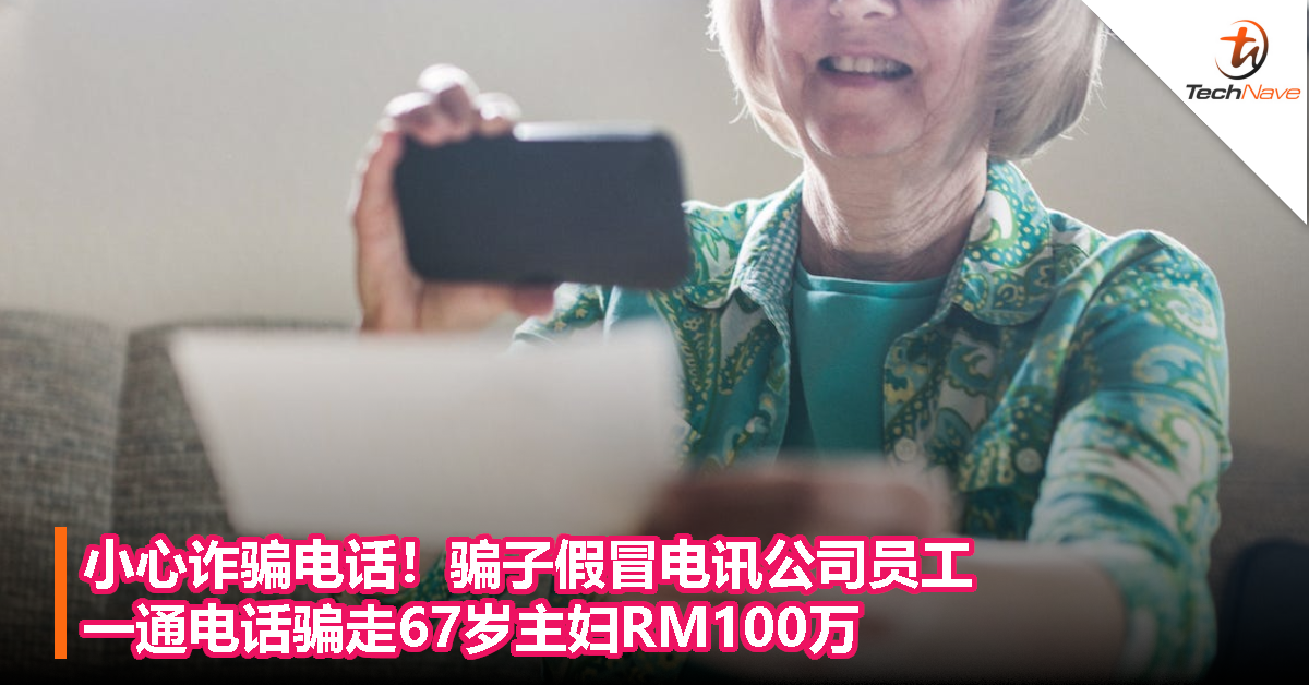 小心诈骗电话！骗子假冒电讯公司员工，一通电话骗走67岁主妇RM100万！