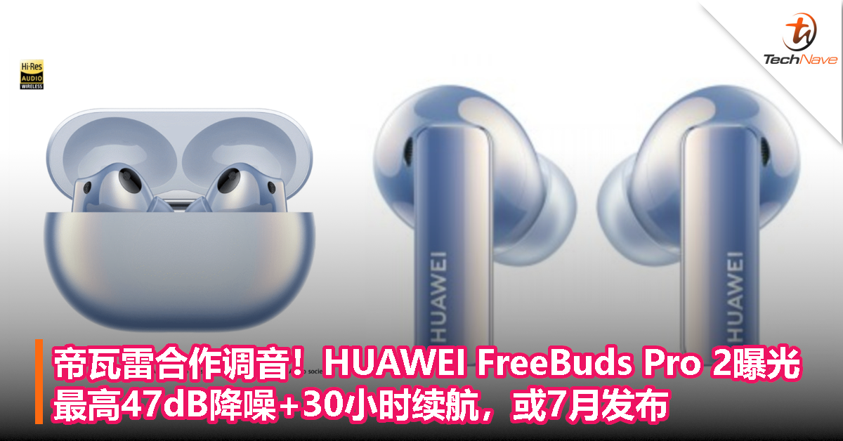 帝瓦雷合作调音！HUAWEI FreeBuds Pro 2曝光：最高47dB降噪+30小时续航，或7月发布