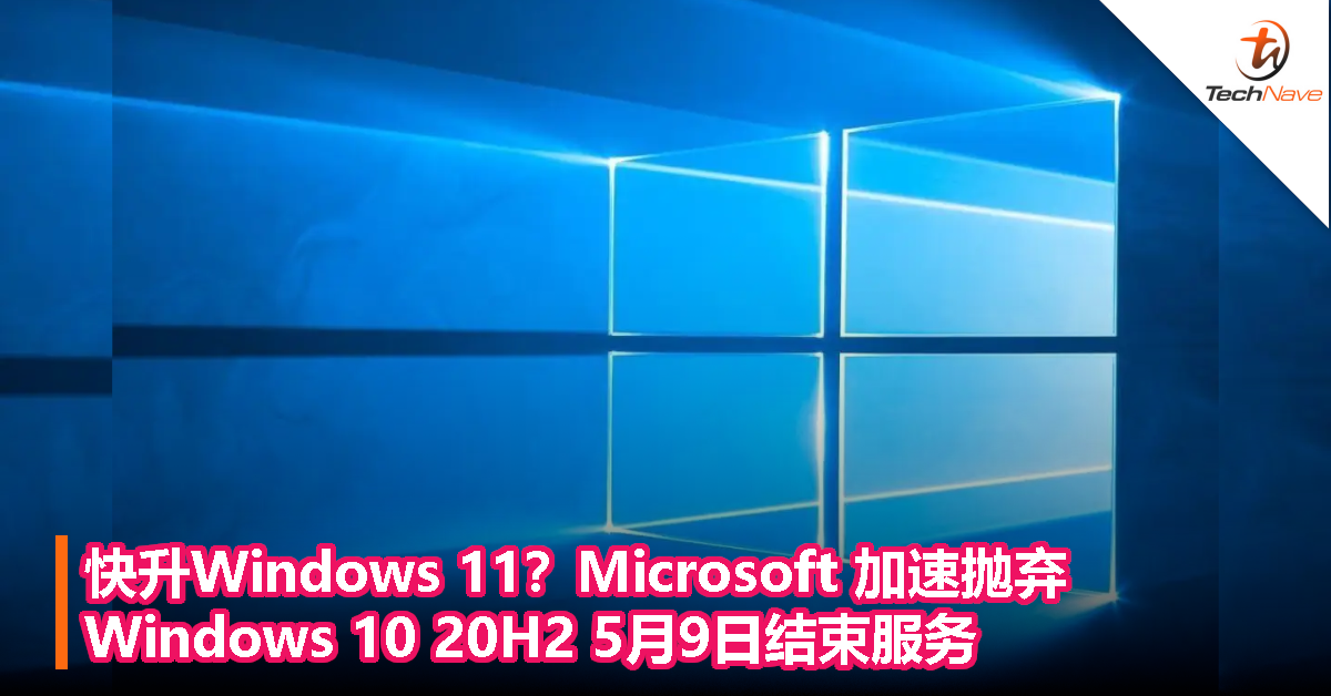 快升Windows 11？Microsoft 加速抛弃，Windows 10 20H2 5月9日结束服务