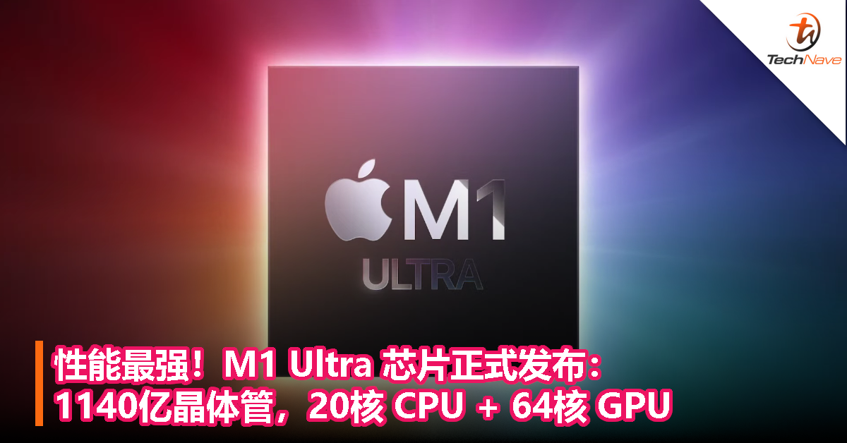 性能最强！M1 Ultra 芯片正式发布：1140亿晶体管，20核 CPU + 64核 GPU