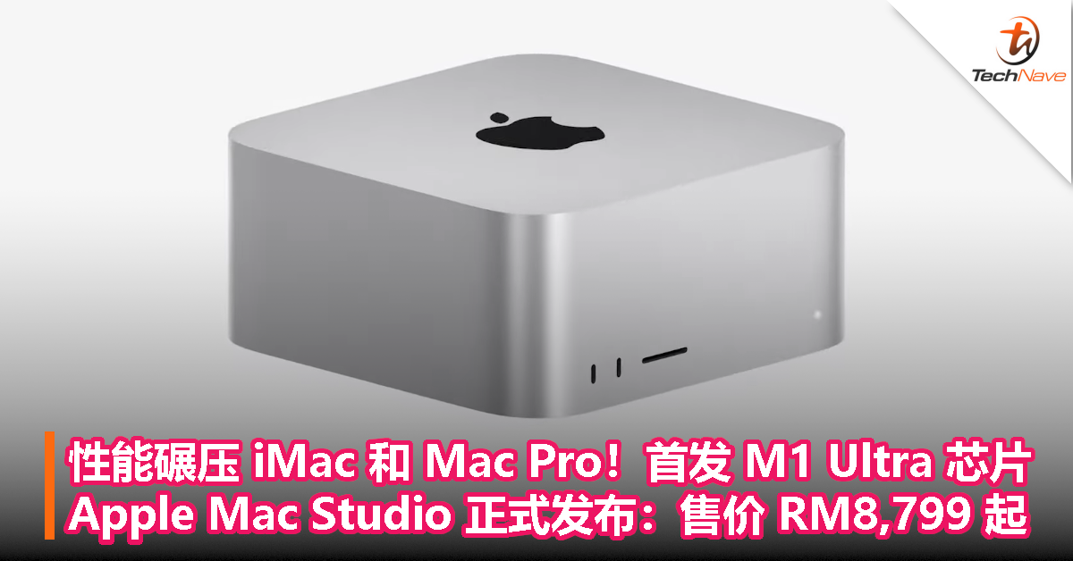 性能碾压 iMac 和 Mac Pro！首发 M1 Ultra 芯片！Apple Mac Studio 正式发布：售价 RM8,799 起！