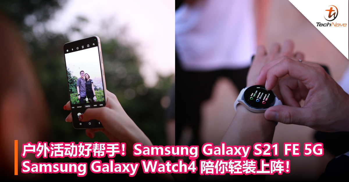 户外活动好帮手！Samsung Galaxy S21 FE 5G以及Galaxy Watch4 陪你轻装上阵！