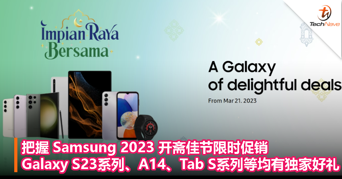 把握 Samsung 2023 开斋佳节限时促销：Galaxy S23系列/A14/Tab S系列/Watch5 Pro均有独家好礼