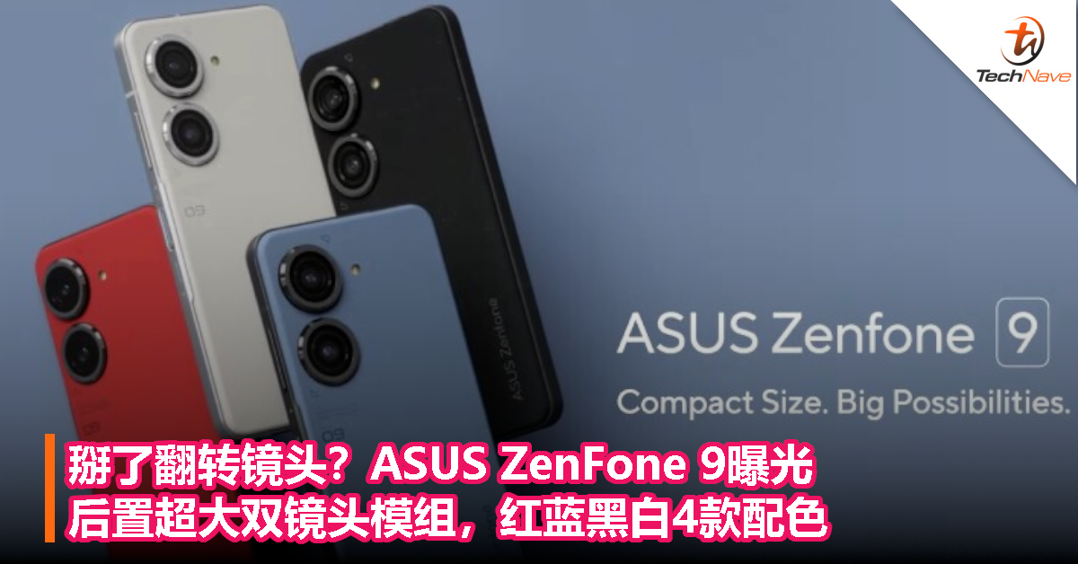 掰了翻转镜头？ASUS ZenFone 9曝光： 后置超大双镜头模组，红蓝黑白4款配色！