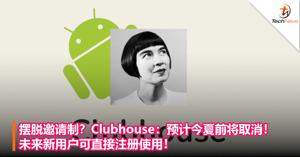摆脱邀请制？Clubhouse：预计今夏前将取消！未来新用户可直接注册使用！