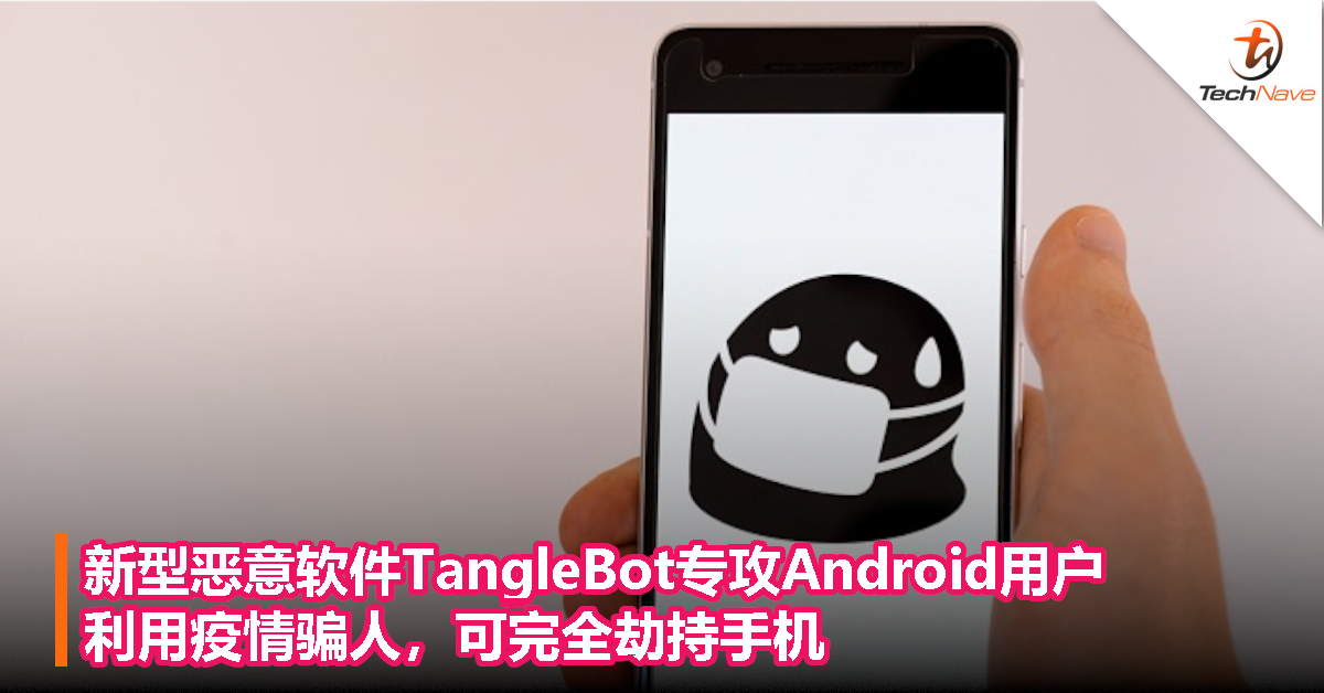 新型恶意软件TangleBot专攻Android用户，利用疫情骗人，可完全劫持手机！