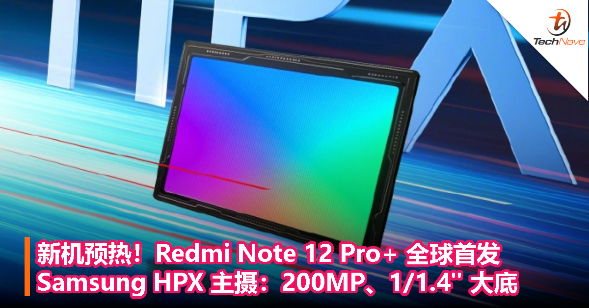 新机预热！Redmi Note 12 Pro+ 将全球首发 Samsung HPX 主摄：200MP、1/1.4″ 大底