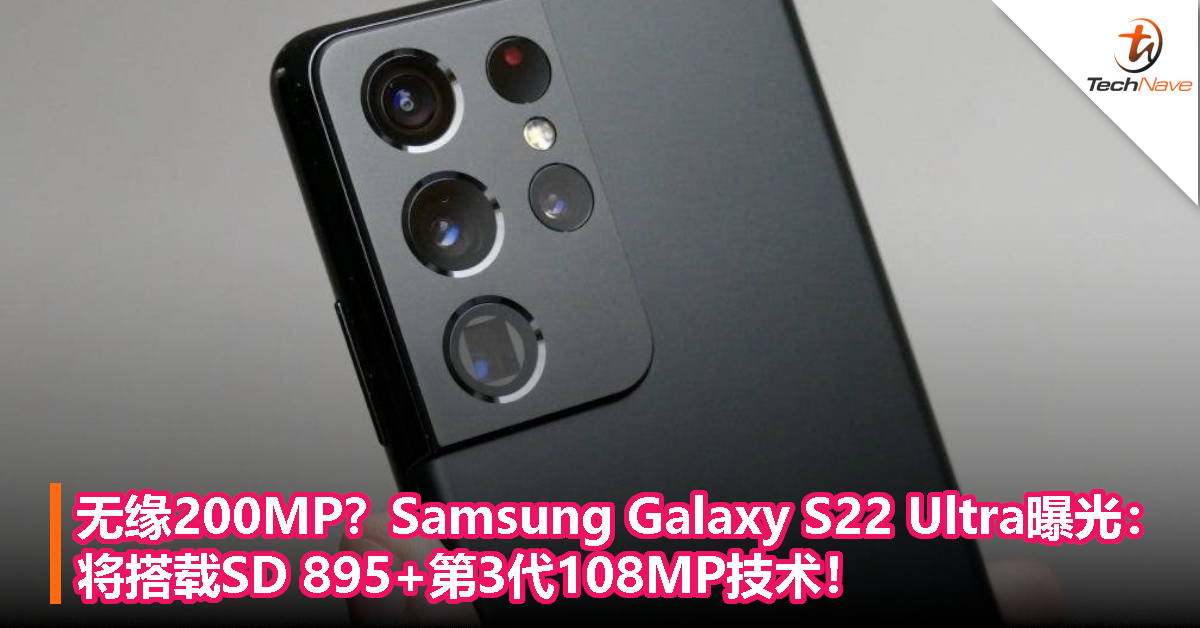 无缘200MP？Samsung Galaxy S22 Ultra曝光：将搭载SD 895+第3代108MP技术！