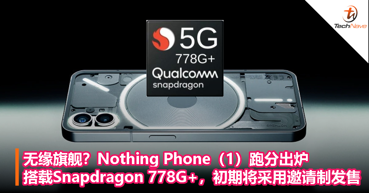 无缘旗舰？Nothing Phone（1）跑分出炉：搭载Snapdragon 778G+，初期将采用邀请制发售！