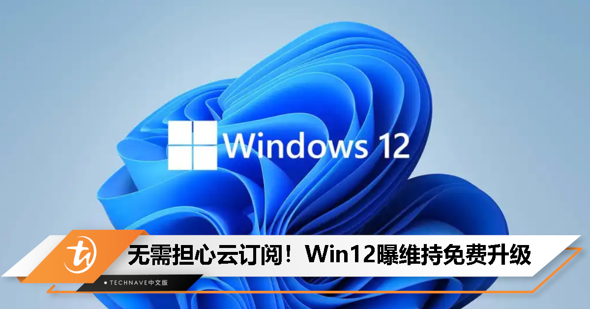 消息称升级Windows 12依旧免费，无需担心云订阅！