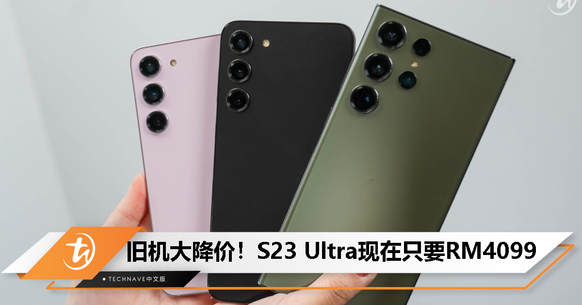 等等党赢了？Galaxy S23 Ultra机皇价格大跳水，现在只要RM4099起！