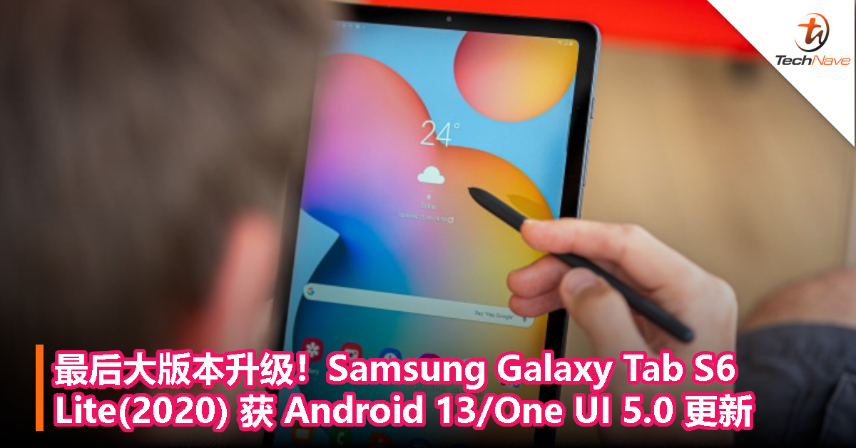 最后大版本升级！Samsung Galaxy Tab S6 Lite(2020) 获 Android 13/One UI 5.0 更新