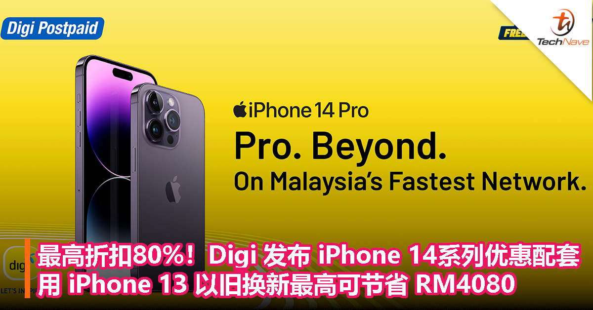 最高折扣80%！Digi 发布 iPhone 14 系列优惠配套：用 iPhone 13 以旧换新最高可节省 RM4080