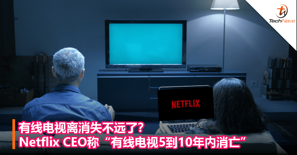 有线电视离消失不远了？Netflix CEO称“有线电视5到10年内消亡”