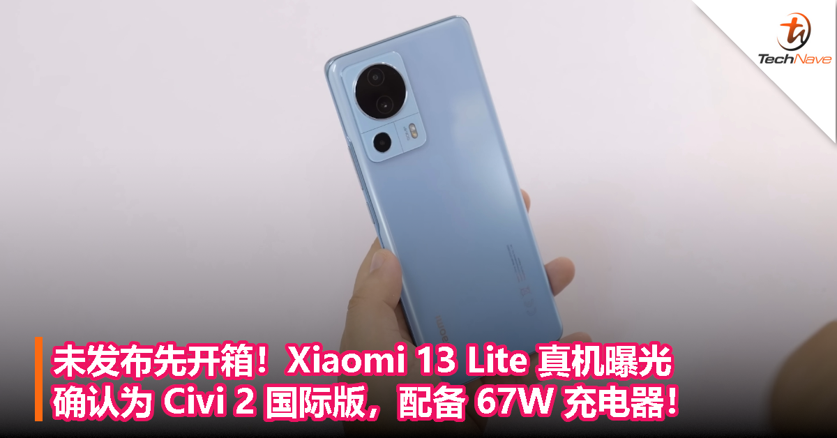 未发布先开箱！Xiaomi 13 Lite 真机曝光，确认为 Civi 2 国际版，配备 67W 充电器！