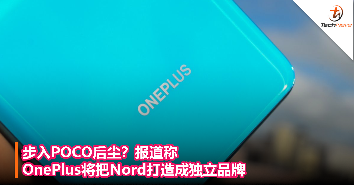 步入POCO后尘？报道称OnePlus将把Nord打造成独立品牌