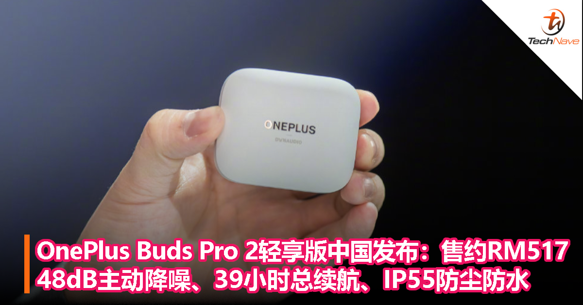 汉斯・季默调音！OnePlus Buds Pro 2轻享版中国发布：售约RM517！48dB主动降噪、39小时总续航、IP55防尘防水