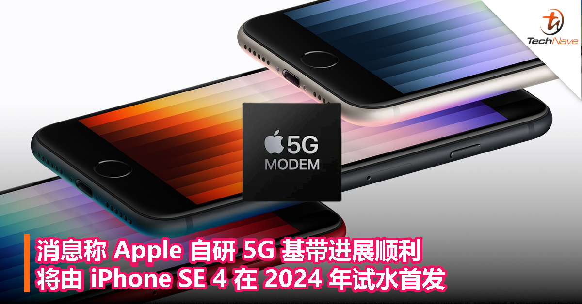 消息称 Apple 自研 5G 基带进展顺利，将由 iPhone SE 4 在 2024 年试水首发