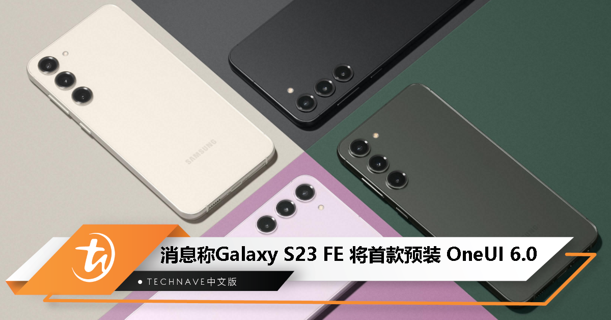 消息称 Galaxy S23 FE 将是首款预装 OneUI 6.0 的 Samsung 手机
