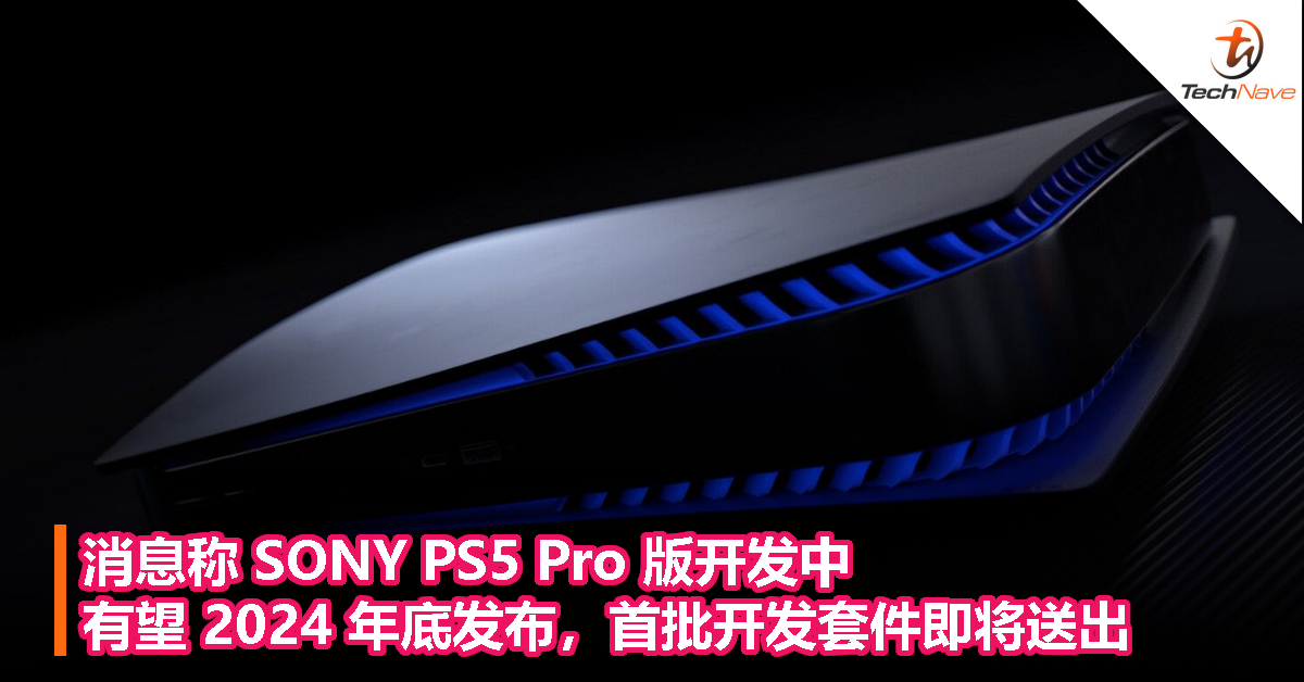 消息称 SONY PS5 Pro 版开发中：有望 2024 年底发布，首批开发套件即将送出