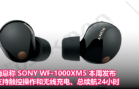 消息称 SONY WF-1000XM5 本周发布，支持触控操作和无线充电、总续航24小时