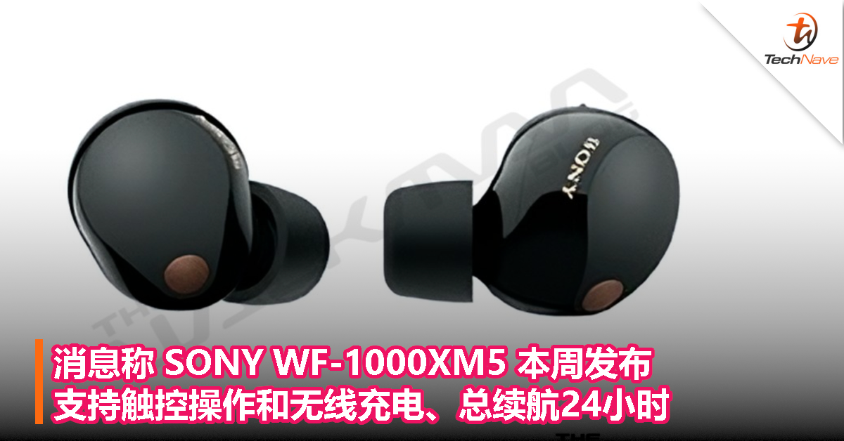 消息称 SONY WF-1000XM5 本周发布，支持触控操作和无线充电、总续航24小时