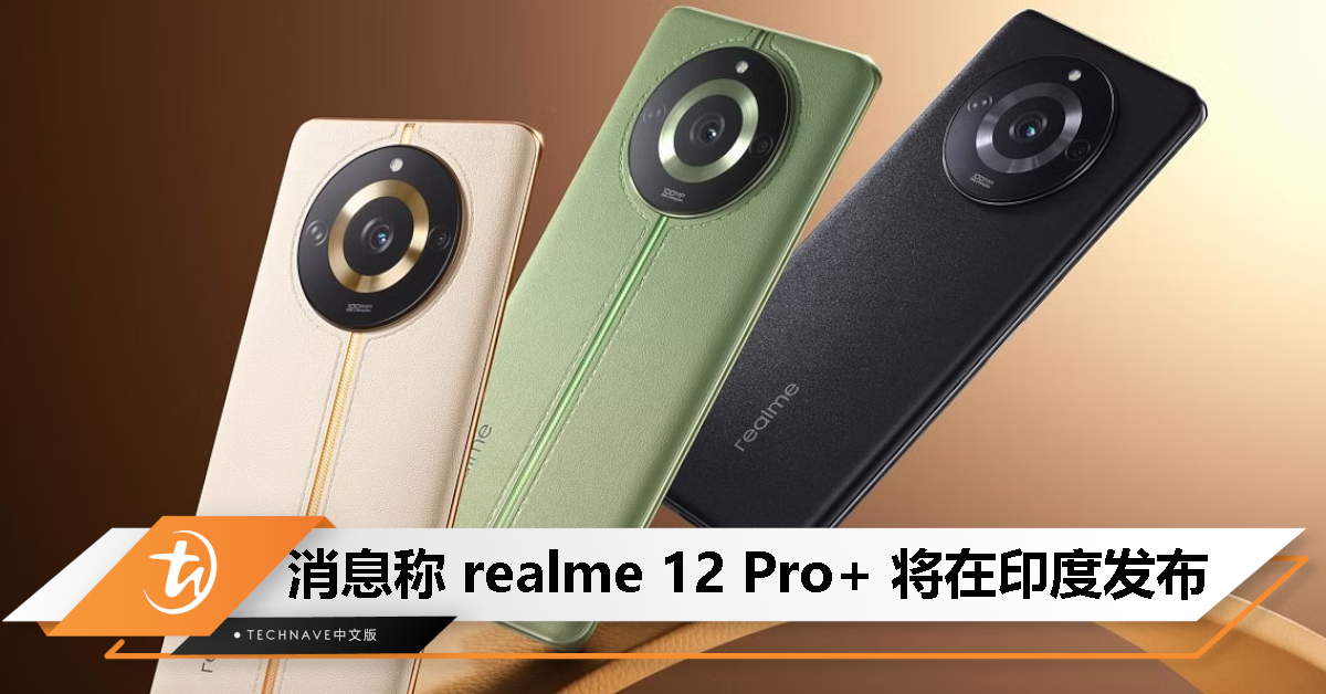 消息称 realme 12 Pro+ 将在印度发布，搭载 Snapdragon 7s Gen 2 处理器