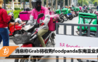 消息称Grab将收购foodpanda东南亚业务