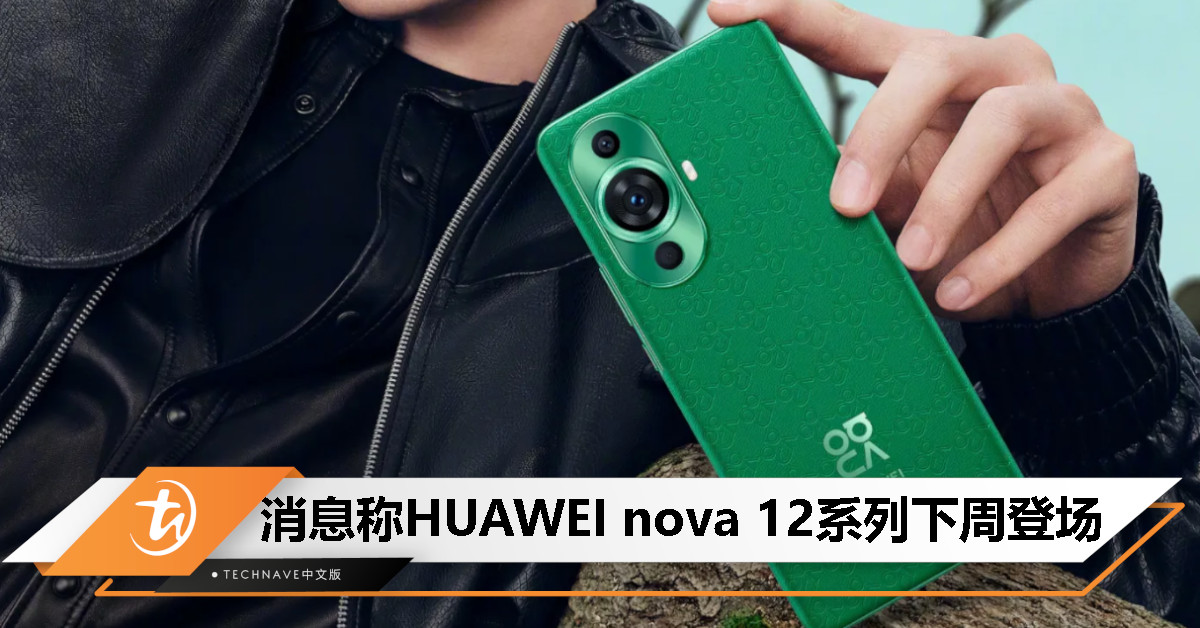 HUAWEI nova 12系列曝下周发布：有望搭载全新KIRIN 5G处理器！