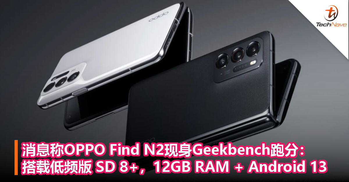 消息称OPPO Find N2现身Geekbench跑分：搭载低频版 Snapdragon 8+ 处理器，12GB RAM+Android 13